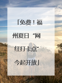 免费！福州夏日“网红打卡点”今起开放