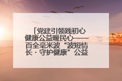 党建引领践初心 健康公益暖民心——百全毫米波“波短情长・守护健康”公益活动进社区