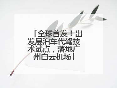 全球首发！出发层泊车代驾技术试点，落地广州白云机场