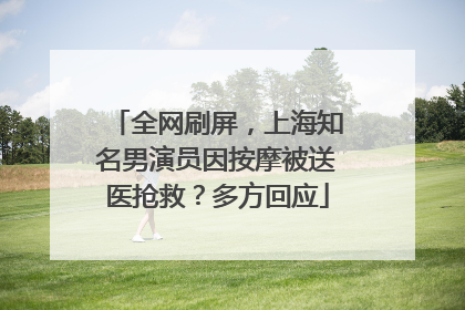 全网刷屏，上海知名男演员因按摩被送医抢救？多方回应