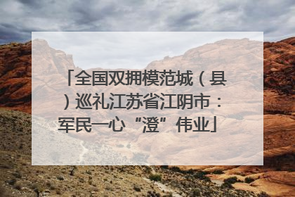 全国双拥模范城（县）巡礼江苏省江阴市：军民一心“澄”伟业