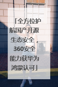 全方位护航国产开源生态安全，360安全能力获华为鸿蒙认可