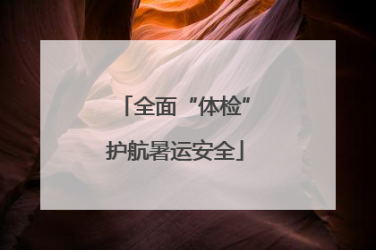 全面“体检”护航暑运安全