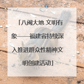 八闽大地 文明有象——福建省持续深入推进群众性精神文明创建活动