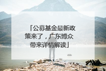 公募基金最新政策来了，广东博众带来详情解读