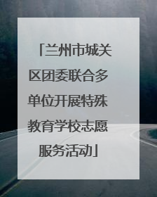 兰州市城关区团委联合多单位开展特殊教育学校志愿服务活动