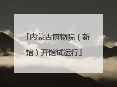 内蒙古博物院（新馆）开馆试运行