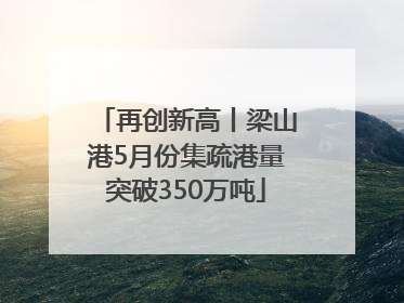 再创新高丨梁山港5月份集疏港量突破350万吨