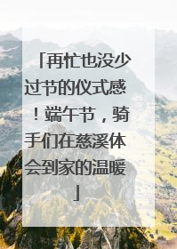 再忙也没少过节的仪式感！端午节，骑手们在慈溪体会到家的温暖