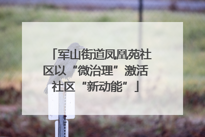 军山街道凤凰苑社区以“微治理”激活社区“新动能”
