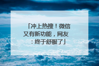 冲上热搜！微信又有新功能，网友：终于舒服了
