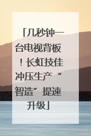 几秒钟一台电视背板！长虹技佳冲压生产“智造”提速升级