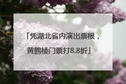 凭湖北省内演出票根，黄鹤楼门票打8.8折