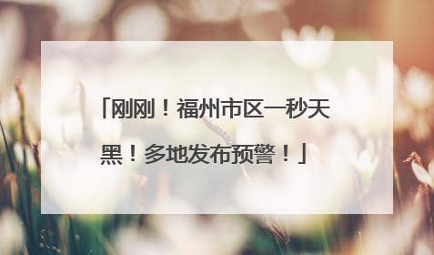刚刚！福州市区一秒天黑！多地发布预警！