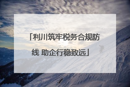 利川筑牢税务合规防线 助企行稳致远