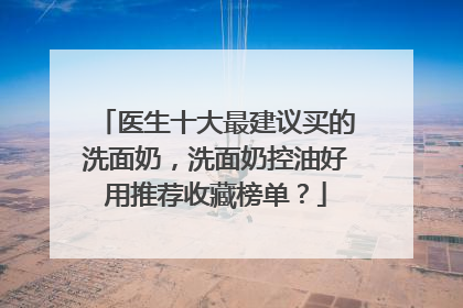 医生十大最建议买的洗面奶，洗面奶控油好用推荐收藏榜单？