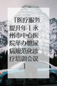 医疗服务提升年丨永州市中心医院举办糖尿病规范化诊疗培训会议