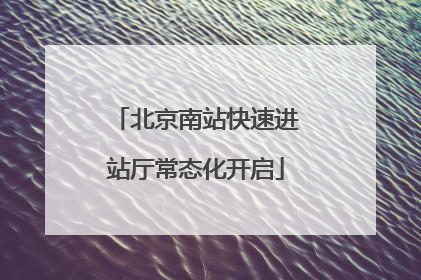 北京南站快速进站厅常态化开启