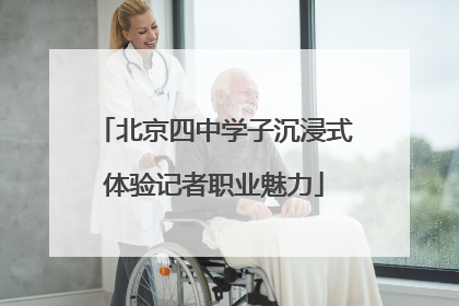 北京四中学子沉浸式体验记者职业魅力