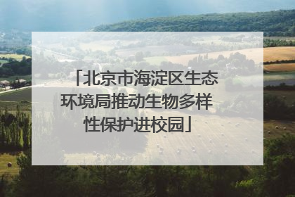 北京市海淀区生态环境局推动生物多样性保护进校园