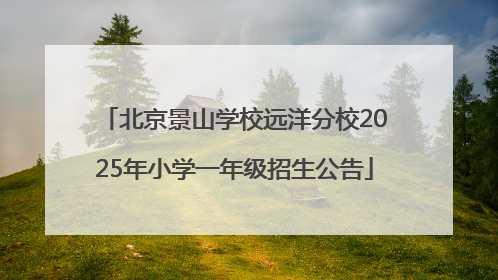 北京景山学校远洋分校2025年小学一年级招生公告