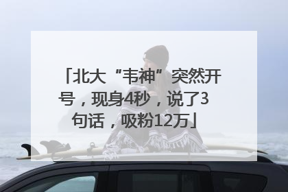 北大“韦神”突然开号，现身4秒，说了3句话，吸粉12万