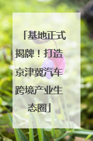 基地正式揭牌！打造京津冀汽车跨境产业生态圈
