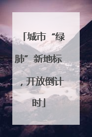 城市“绿肺”新地标，开放倒计时