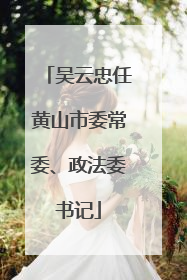 吴云忠任黄山市委常委、政法委书记