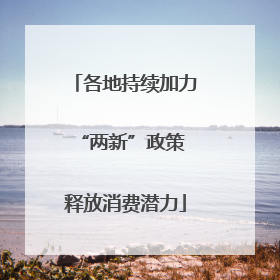 各地持续加力“两新”政策 释放消费潜力