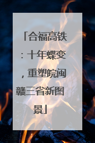 合福高铁：十年蝶变，重塑皖闽赣三省新图景