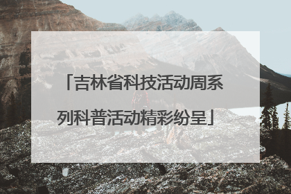 吉林省科技活动周系列科普活动精彩纷呈