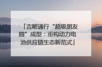 吉曜通行“超级朋友圈”成型：重构动力电池供应链生态新范式