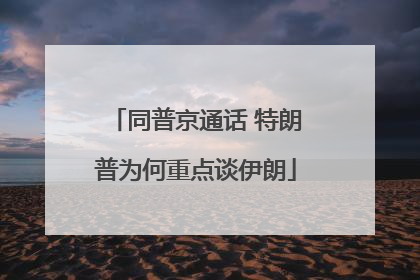 同普京通话 特朗普为何重点谈伊朗