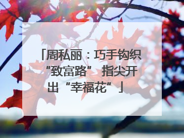 周私丽：巧手钩织“致富路” 指尖开出“幸福花”