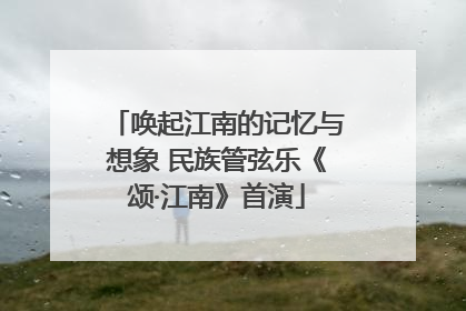 唤起江南的记忆与想象 民族管弦乐《颂·江南》首演