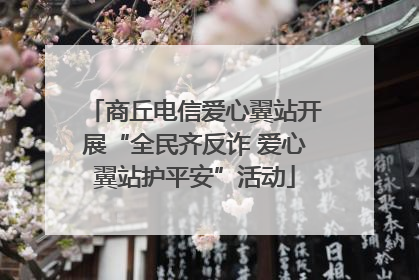 商丘电信爱心翼站开展“全民齐反诈 爱心翼站护平安”活动