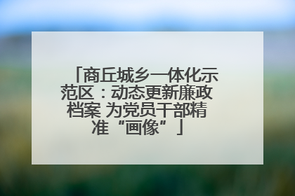 商丘城乡一体化示范区：动态更新廉政档案 为党员干部精准“画像”