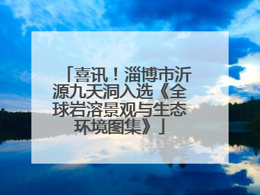 喜讯！淄博市沂源九天洞入选《全球岩溶景观与生态环境图集》