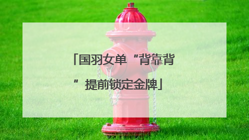 国羽女单“背靠背”提前锁定金牌