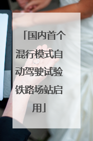 国内首个混行模式自动驾驶试验铁路场站启用