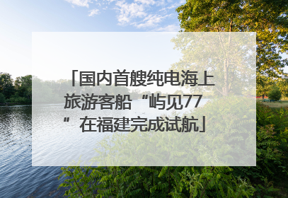 国内首艘纯电海上旅游客船“屿见77”在福建完成试航