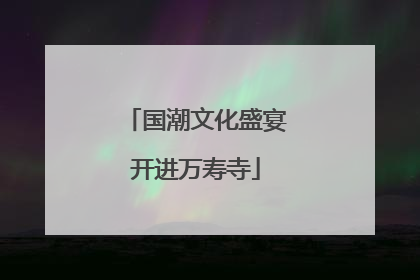 国潮文化盛宴开进万寿寺