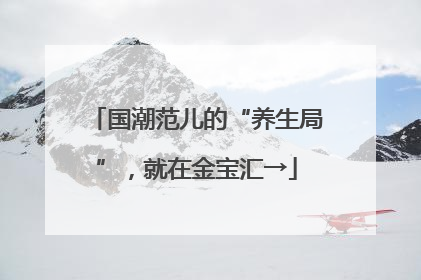国潮范儿的“养生局”，就在金宝汇→