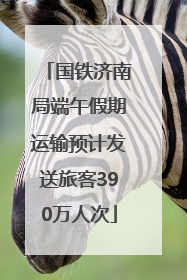 国铁济南局端午假期运输预计发送旅客390万人次