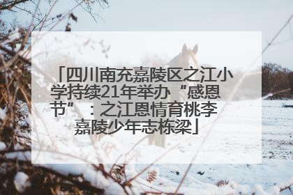 四川南充嘉陵区之江小学持续21年举办“感恩节”：之江恩情育桃李 嘉陵少年志栋梁