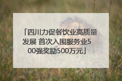 四川力促餐饮业高质量发展 首次入围服务业500强奖励500万元