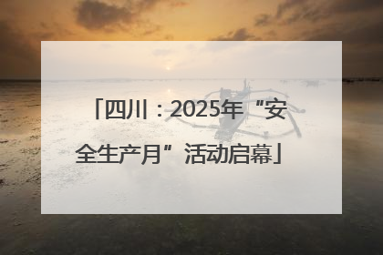 四川：2025年“安全生产月”活动启幕
