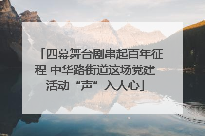 四幕舞台剧串起百年征程 中华路街道这场党建活动“声”入人心
