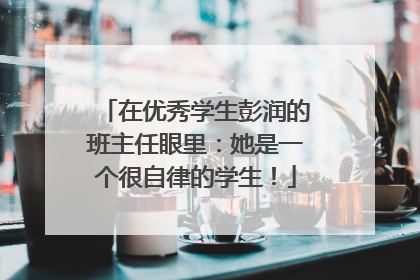在优秀学生彭润的班主任眼里：她是一个很自律的学生！